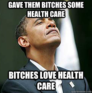 Gave them bitches some health care bitches love health care  