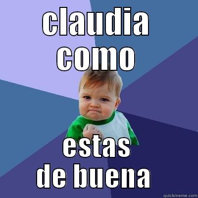 CLAUDIA COMO ESTAS DE BUENA  Success Kid