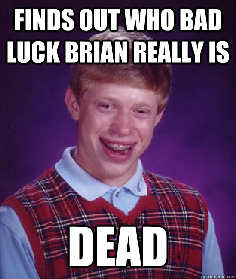 Finds out who Bad Luck Brian really is Dead  Bad Luck Brian