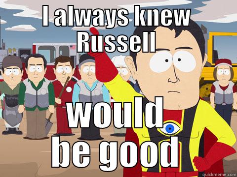 I ALWAYS KNEW RUSSELL WOULD BE GOOD Captain Hindsight