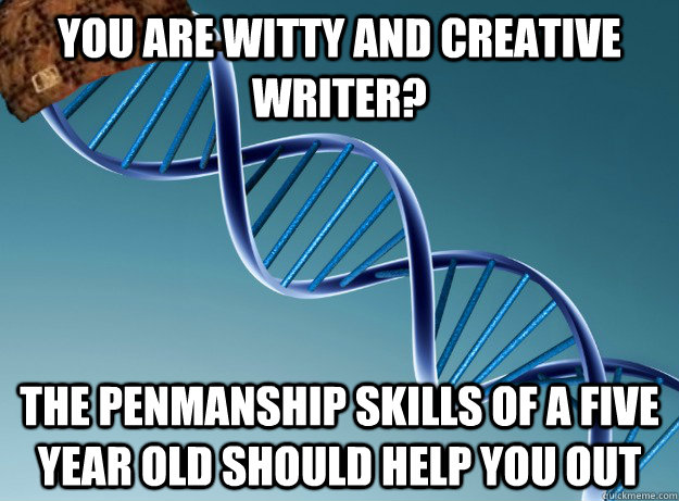 you are witty and creative writer? the penmanship skills of a five year old should help you out - you are witty and creative writer? the penmanship skills of a five year old should help you out  Scumbag Genetics