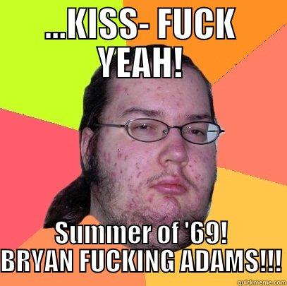 ...KISS- FUCK YEAH! SUMMER OF '69! BRYAN FUCKING ADAMS!!! Butthurt Dweller