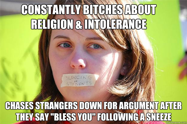 constantly bitches about religion & intolerance Chases strangers down for argument after they say 