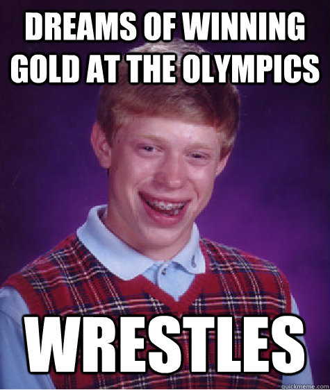 dreams of winning gold at the Olympics  wrestles   Bad Luck Brian