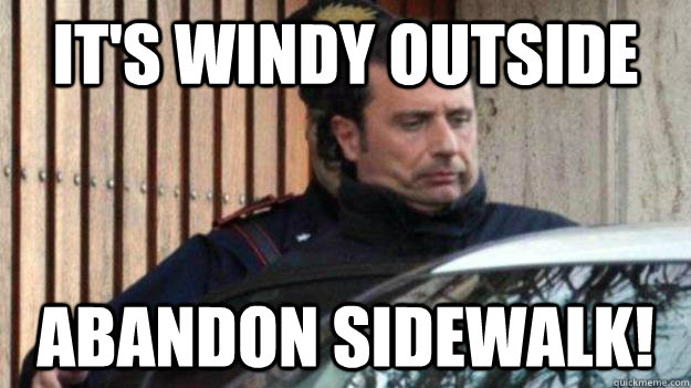 It's windy outside abandon sidewalk!  