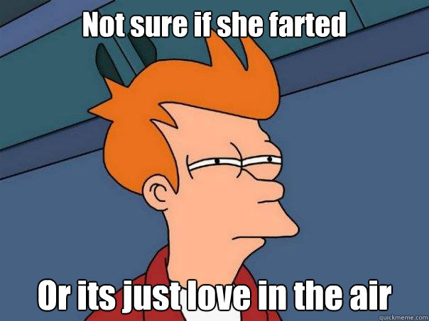 Not sure if she farted Or its just love in the air  Futurama Fry