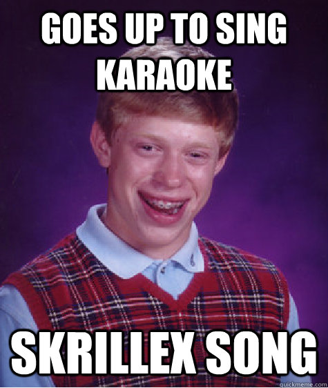 Goes up to sing Karaoke Skrillex Song - Goes up to sing Karaoke Skrillex Song  Bad Luck Brian