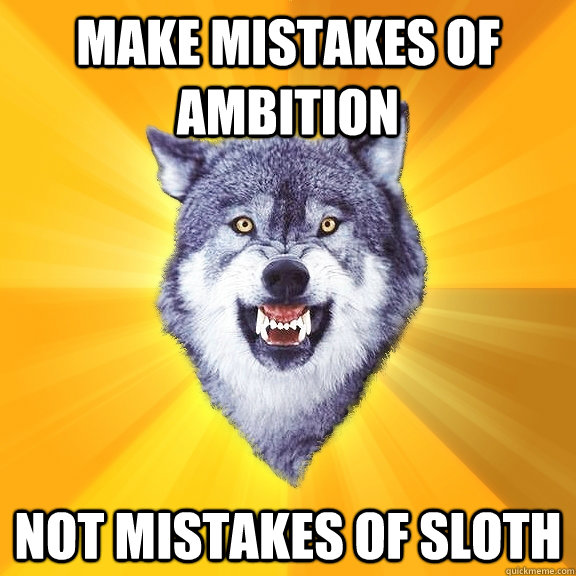 MAKE MISTAKES OF AMBITION NOT MISTAKES OF SLOTH  Courage Wolf