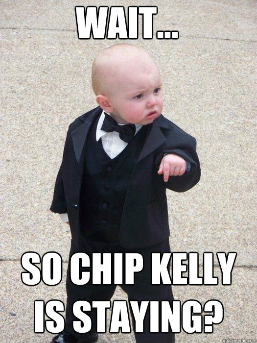 Wait... So chip kelly is staying? Caption 3 goes here  Baby Godfather