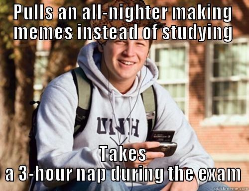 PULLS AN ALL-NIGHTER MAKING MEMES INSTEAD OF STUDYING TAKES A 3-HOUR NAP DURING THE EXAM College Freshman