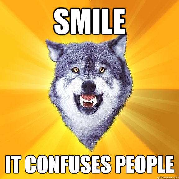 smile it confuses people  Courage Wolf