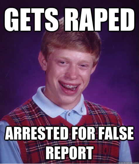 Gets raped arrested for false report  Bad Luck Brian