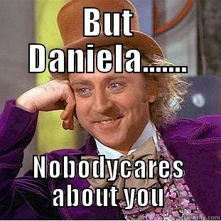 BUT DANIELA....... NOBODYCARES ABOUT YOU Condescending Wonka