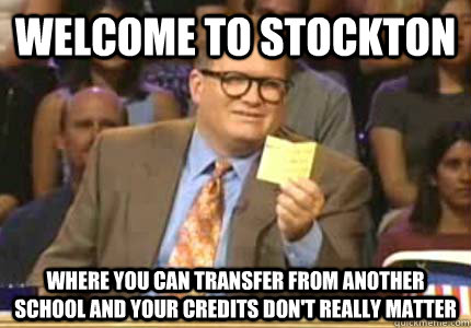 WELCOME to Stockton where you can transfer from another school and your credits don't really matter - WELCOME to Stockton where you can transfer from another school and your credits don't really matter  Whose Line