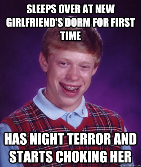 Sleeps over at new girlfriend's dorm for first time has night terror and starts choking her  Bad Luck Brian