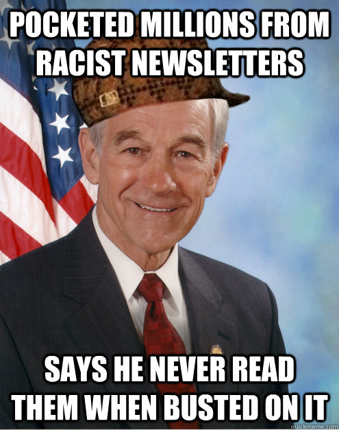 Pocketed millions from racist newsletters says he never read them when busted on it  Scumbag Ron Paul