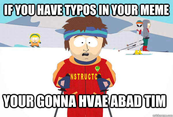 if you have typos in your meme your gonna hvae abad tim  Super Cool Ski Instructor