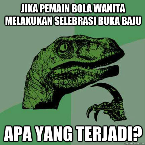 Jika pemain bola wanita melakukan selebrasi buka baju Apa yang terjadi?  Philosoraptor