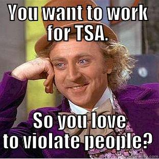 TSA searches - YOU WANT TO WORK FOR TSA.  SO YOU LOVE TO VIOLATE PEOPLE? Condescending Wonka