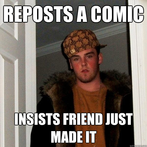 Reposts a comic insists friend just made it - Reposts a comic insists friend just made it  Scumbag Steve