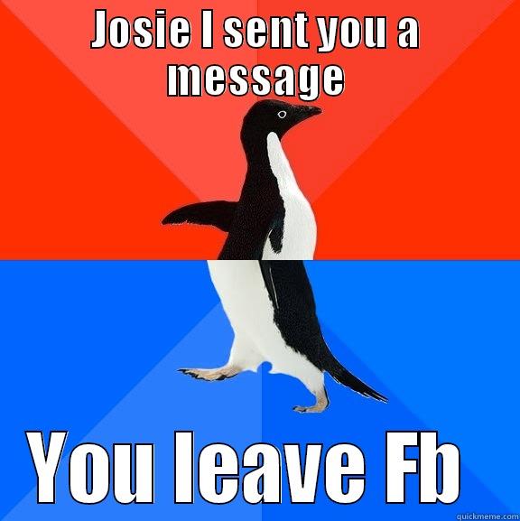 Josie wrong - JOSIE I SENT YOU A MESSAGE YOU LEAVE FB  Socially Awesome Awkward Penguin