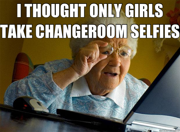 I THOUGHT ONLY GIRLS TAKE CHANGEROOM SELFIES   Grandma finds the Internet