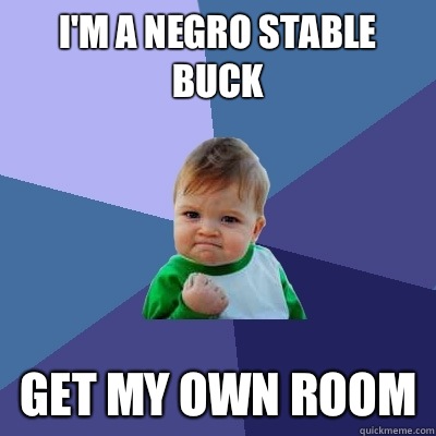 I'm a negro stable buck Get my own room - I'm a negro stable buck Get my own room  Success Kid