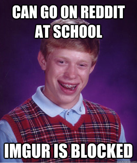 CAN GO ON REDDIT AT SCHOOL IMGUR IS BLOCKED  Bad Luck Brian