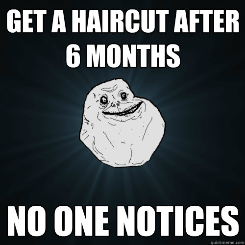 get a haircut after 6 months no one notices - get a haircut after 6 months no one notices  Forever Alone