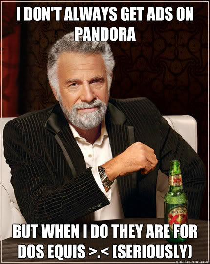 I DON'T ALWAYS get ads on pandora But when I do they are for dos equis >.< (seriously)  Dos Equis man