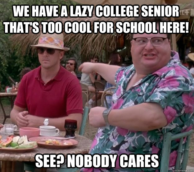 We have a lazy college senior that's too cool for school here! See? nobody cares - We have a lazy college senior that's too cool for school here! See? nobody cares  we got dodgson here