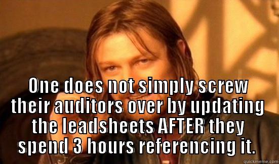  ONE DOES NOT SIMPLY SCREW THEIR AUDITORS OVER BY UPDATING THE LEADSHEETS AFTER THEY SPEND 3 HOURS REFERENCING IT.  Boromir