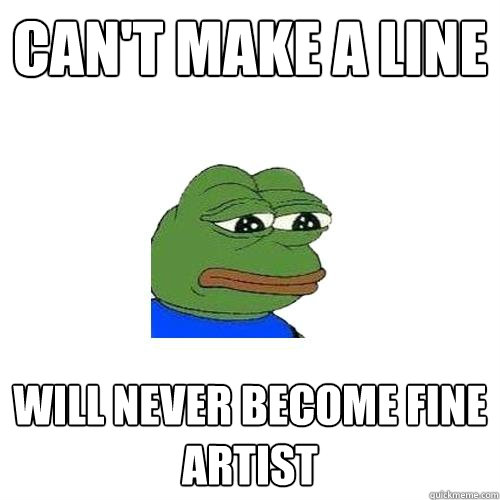 can't make a line will never become fine artist   Sad Frog