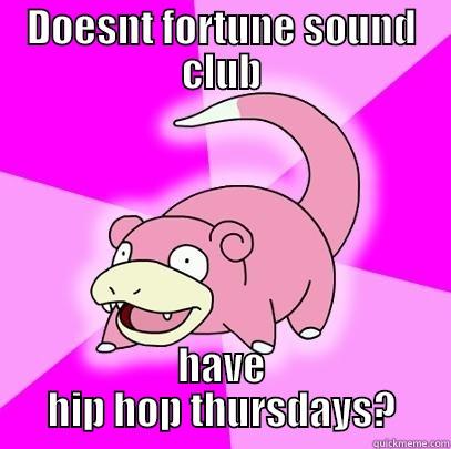 DOESNT FORTUNE SOUND CLUB HAVE HIP HOP THURSDAYS? Slowpoke