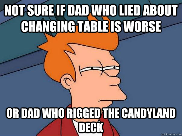 Not sure if dad who lied about changing table is worse or dad who rigged the Candyland deck  Futurama Fry