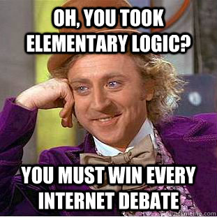 Oh, you took elementary logic? You must win every internet debate - Oh, you took elementary logic? You must win every internet debate  Condescending Wonka