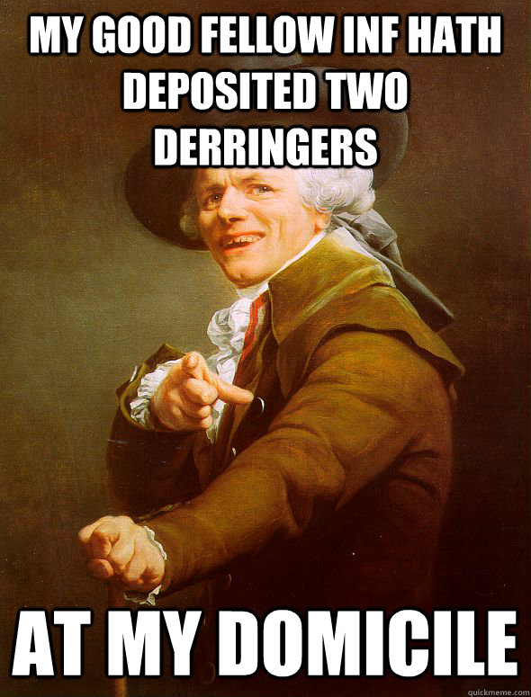 my good fellow inf hath deposited two derringers at my domicile  Joseph Ducreux