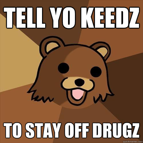 tell yo keedz to stay off drugz  Pedobear