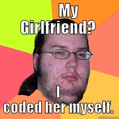 MY GIRLFRIEND? I CODED HER MYSELF. Butthurt Dweller