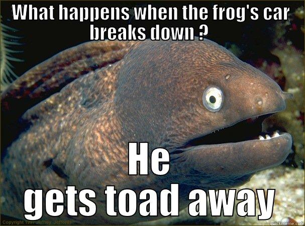 WHAT HAPPENS WHEN THE FROG'S CAR BREAKS DOWN ?  HE GETS TOAD AWAY Bad Joke Eel