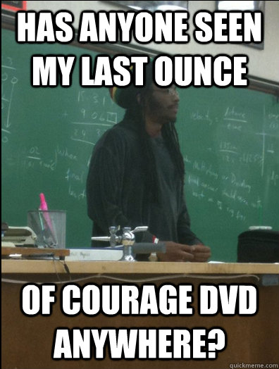 Has anyone seen my last ounce of courage dvd anywhere?  Rasta Science Teacher