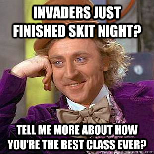 Invaders just finished Skit Night? Tell me more about how you're the best class ever?  Condescending Wonka