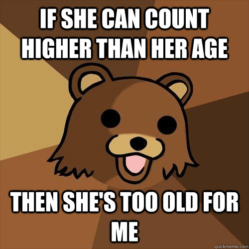 If she can count higher than her age then she's too old for me  Pedobear