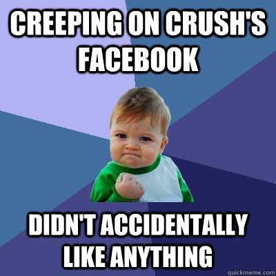 Creeping on crush's facebook didn't accidentally like anything - Creeping on crush's facebook didn't accidentally like anything  Success Kid