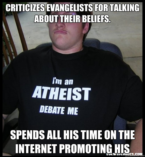criticizes evangelists for talking about their beliefs. Spends all his time on the internet promoting his - criticizes evangelists for talking about their beliefs. Spends all his time on the internet promoting his  Scumbag Atheist