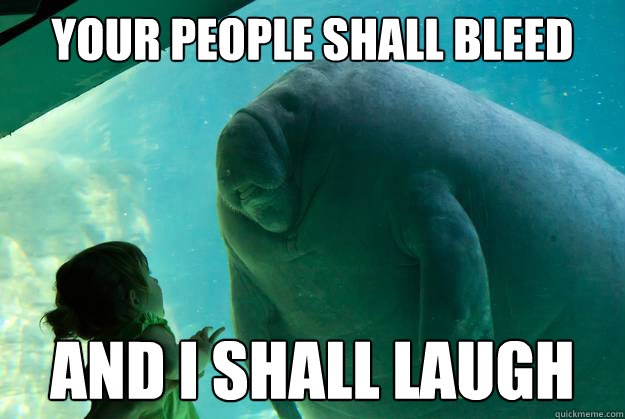 Your people shall bleed And i shall laugh  Overlord Manatee