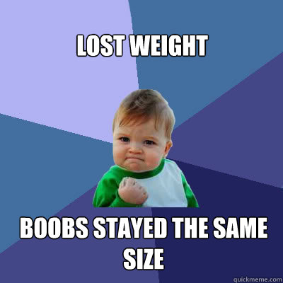 Lost Weight  Boobs stayed the same size  Success Baby