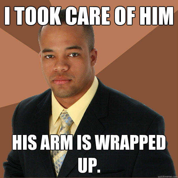 I took care of him his arm is wrapped up.  Successful Black Man