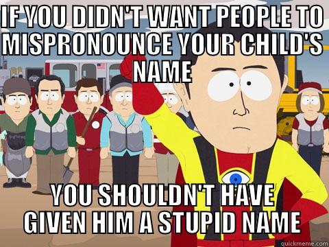 IF YOU DIDN'T WANT PEOPLE TO MISPRONOUNCE YOUR CHILD'S NAME YOU SHOULDN'T HAVE GIVEN HIM A STUPID NAME Captain Hindsight