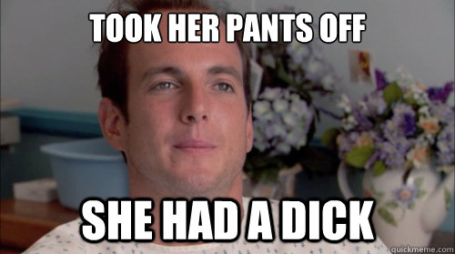 took her pants off she had a dick  Ive Made a Huge Mistake